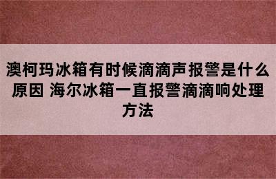 澳柯玛冰箱有时候滴滴声报警是什么原因 海尔冰箱一直报警滴滴响处理方法